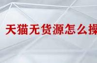 天貓無(wú)貨源怎么操作？