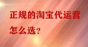 正規的淘寶代運營怎么選