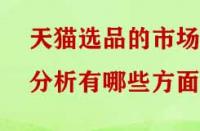 天貓選品的市場(chǎng)分析有哪些方面？