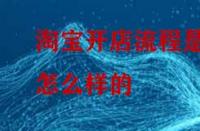 淘寶開店流程是怎么樣的？怎么做比較好？