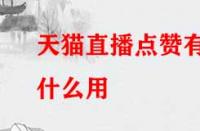 天貓直播點(diǎn)贊有什么用？