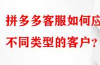 拼多多客服如何應(yīng)對不同類型的客戶？