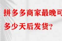 拼多多商家最晚可以多少天后發貨？