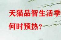 天貓品智生活季何時預熱？