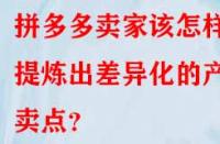拼多多賣家該怎樣提煉出差異化的產(chǎn)品賣點(diǎn)？
