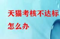 天貓考核不達標怎么辦？有沒有補救的辦法？
