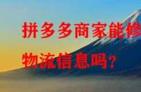 拼多多商家能修改物流信息嗎？
