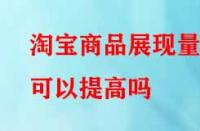 淘寶商品展現(xiàn)量可以提高嗎？方法有哪些？