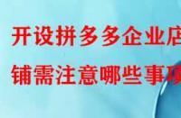 開設(shè)拼多多企業(yè)店鋪需注意哪些事項？
