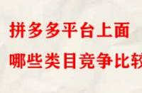 拼多多平臺上面哪些類目競爭比較??？
