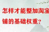 怎樣才能整加淘寶店鋪的基礎權重？