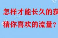 怎樣才能長久的獲得猜你喜歡的流量？