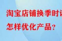 淘寶店鋪換季時該怎樣優化產品？