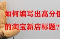 如何編寫(xiě)出高分值的淘寶新店標(biāo)題？
