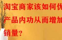 淘寶商家該如何優(yōu)化產(chǎn)品內(nèi)功從而增加銷量？