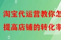 淘寶代運(yùn)營教你怎樣提高店鋪的轉(zhuǎn)化率？