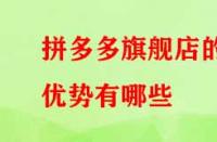 拼多多旗艦店的優勢有哪些？流量大不大？