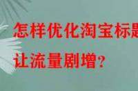 怎樣優化淘寶標題讓流量劇增？