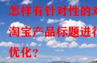 怎樣有針對性的對淘寶產(chǎn)品標題進行優(yōu)化？