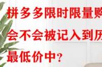 拼多多限時(shí)限量購(gòu)會(huì)不會(huì)被記入到歷史最低價(jià)中？
