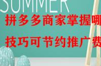 拼多多商家掌握哪些技巧可節(jié)約推廣費？