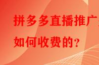 拼多多直播推廣是如何收費的？