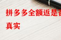 拼多多全額返是否真實？錢會不會按時退回來？
