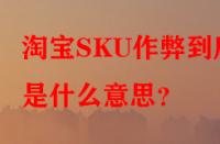 淘寶SKU作弊到底是什么意思？