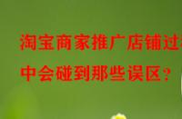 淘寶商家推廣店鋪過程中會碰到那些誤區？