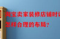 淘寶賣家裝修店鋪時(shí)該怎樣合理的布局？