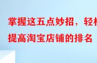 掌握這五點妙招，輕松提高淘寶店鋪的排名