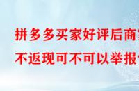 拼多多買家好評后商家不返現可不可以舉報？
