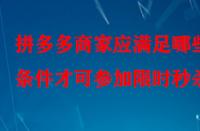 拼多多商家應滿足哪些條件才可參加限時秒殺？