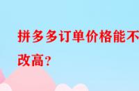 拼多多訂單價格能不能改高？