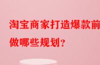淘寶商家打造爆款前需做哪些規劃？