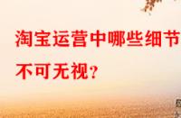 淘寶運營中哪些細節點不可無視？