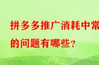拼多多推廣消耗中常見的問題有哪些？
