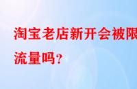淘寶老店新開會(huì)被限制流量嗎？