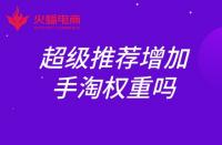 超級推薦增加手淘權(quán)重嗎？權(quán)重如何提升？