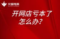 淘寶運(yùn)營：開網(wǎng)店虧本了怎么辦？開網(wǎng)店為什么會虧本