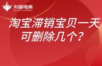 淘寶滯銷寶貝如何處理？一天可以刪除幾個？