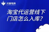 淘寶代運營團(tuán)隊：淘寶線下門店怎么入庫