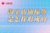 淘寶店鋪標(biāo)簽是怎樣形成的？淘寶代運(yùn)營告訴你