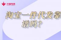淘寶代運(yùn)營：淘寶一件代發(fā)貨源靠譜嗎?有什么弊端