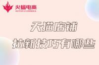 天貓代運營：天貓店鋪拉新計技巧有哪些？