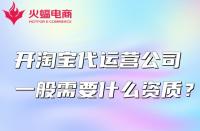 開淘寶代運營公司一般需要什么資質？怎么找？